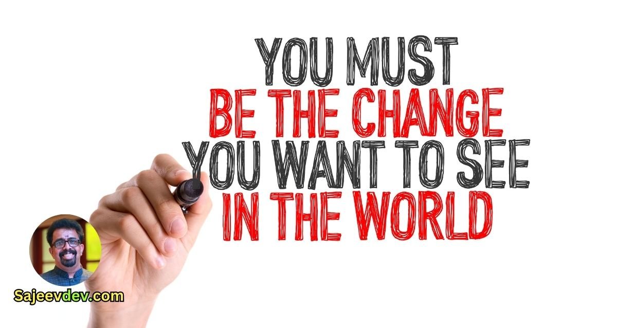 “Be the change that you wish to see in the world.” —