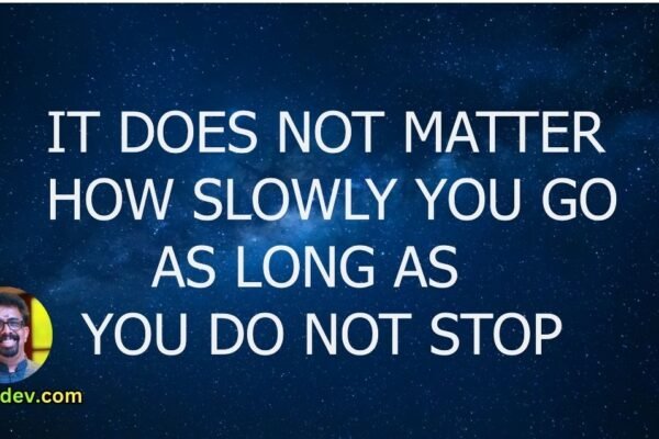 "It does not matter how slowly you go as long as you do not stop." -