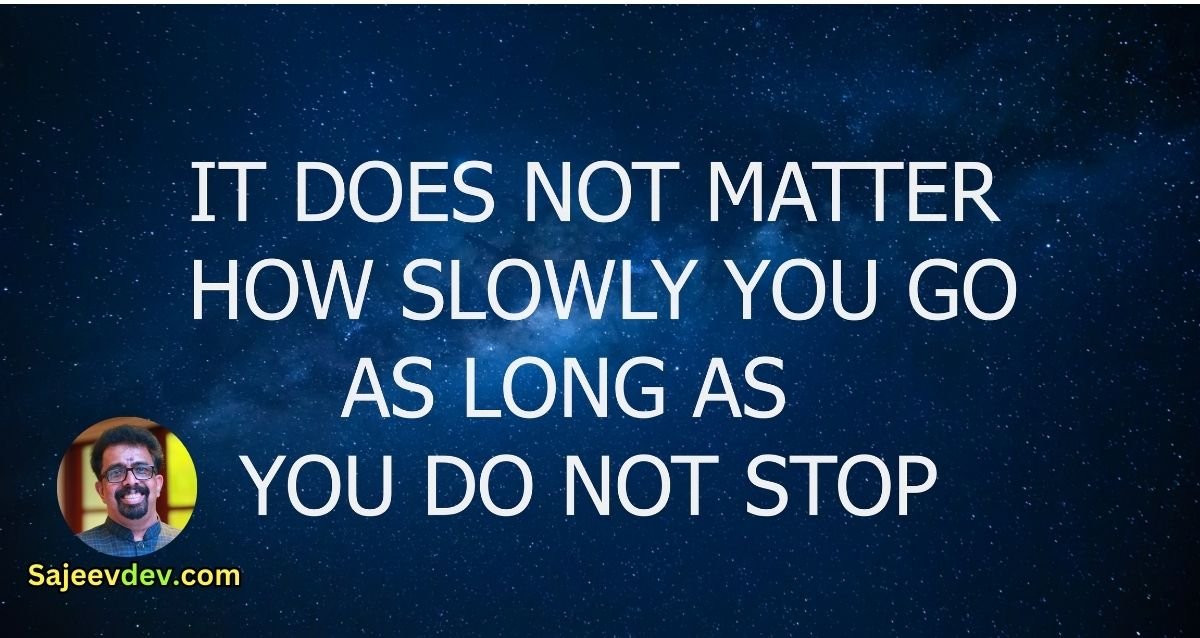 "It does not matter how slowly you go as long as you do not stop." -