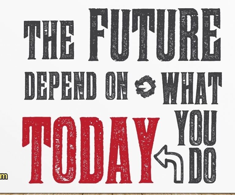 "The future depends on what you do today."