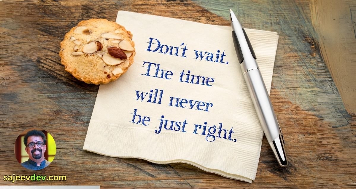 Don't wait. The time will never be just right