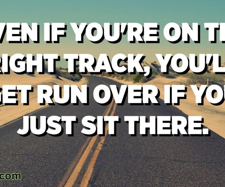 Even if you are on the right track, you'll get run over if you just sit there.