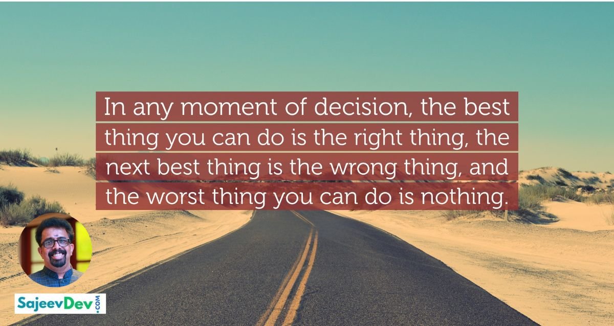 In a moment of decision, the best thing you can do is the right thing to do, the next best thing is the wrong thing, and the worst thing you can do is nothing