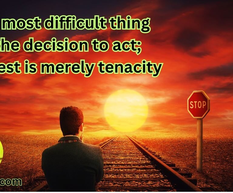 The most difficult thing is the decision to act; the rest is merely tenacity