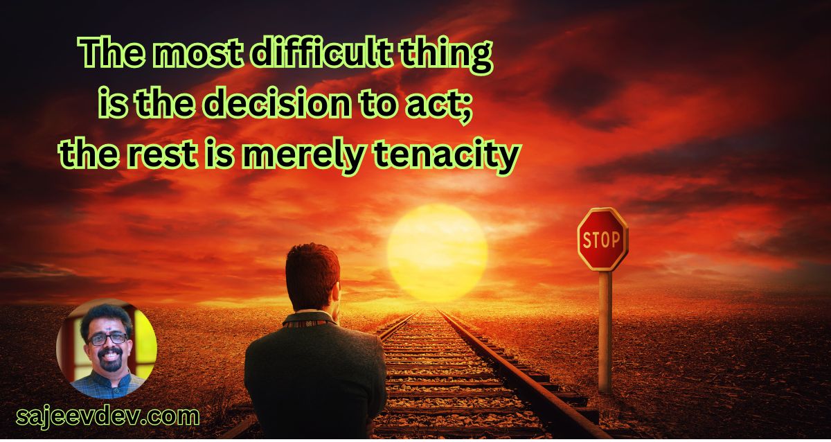 The most difficult thing is the decision to act; the rest is merely tenacity