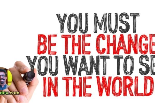 You must be the change you wish to see in the world." - Mahatma Gandhi