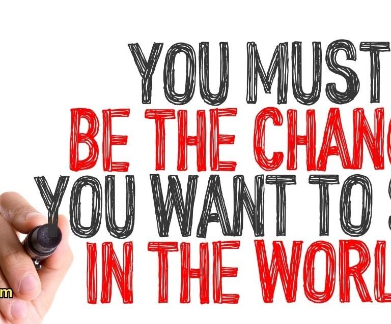 You must be the change you wish to see in the world." - Mahatma Gandhi