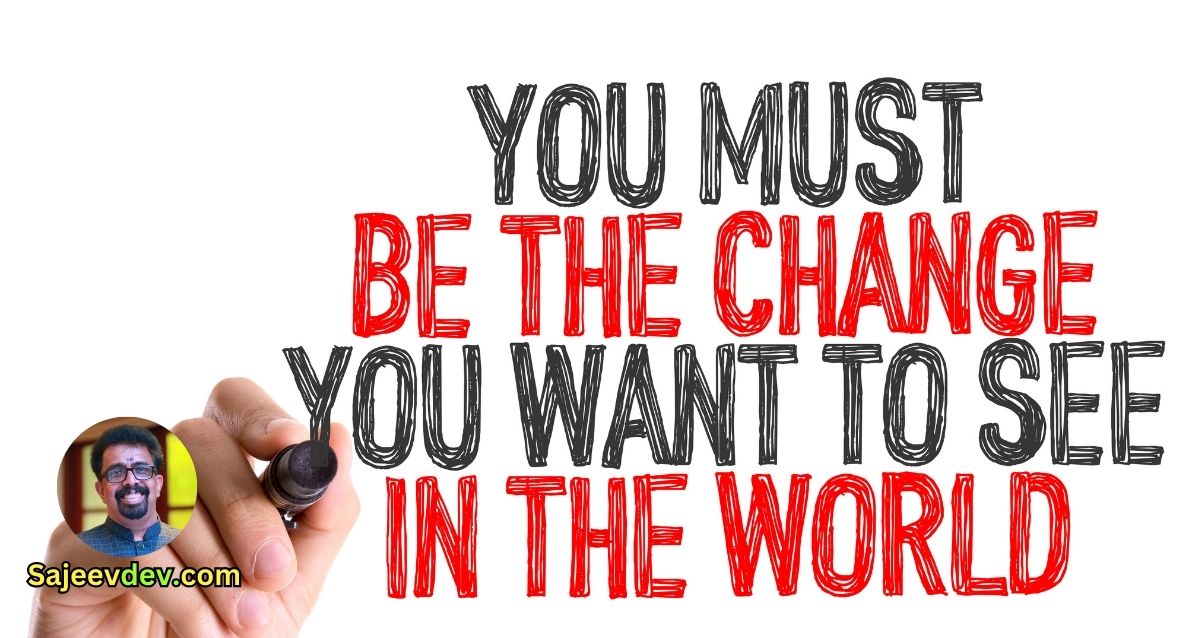 You must be the change you wish to see in the world." - Mahatma Gandhi