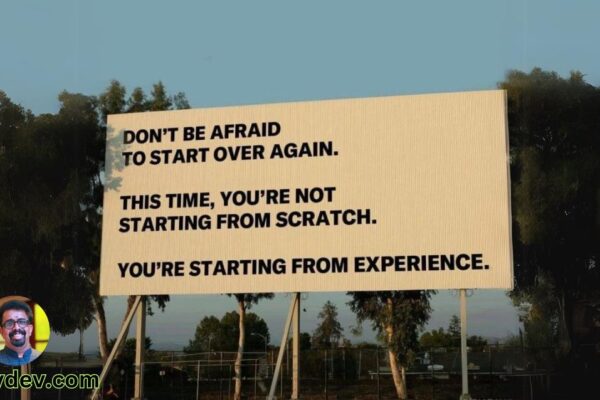 Don’t be afraid to start over; this time you’re not starting from scratch, you’re starting from experience.