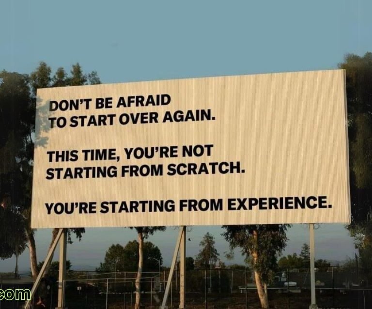 Don’t be afraid to start over; this time you’re not starting from scratch, you’re starting from experience.