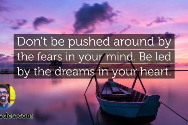 Don’t be pushed around by the fears in your mind. Be led by the dreams in your heart