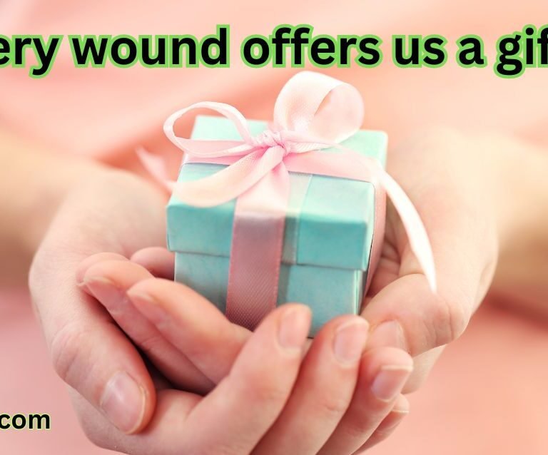 Every wound offers us a gift