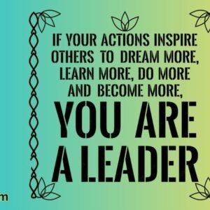 If your actions inspire others to dream more, learn more, do more and become more, you are a leader.