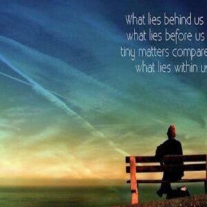 What lies behind us and what lies before us are tiny matters compared to what lies within us