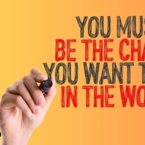 You must be the change you wish to see in the world.