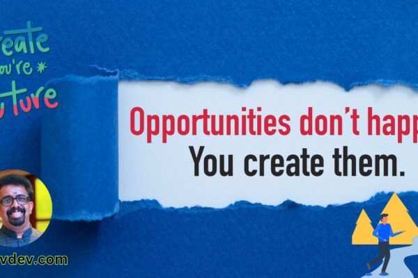 Opportunities don’t happen, you create them