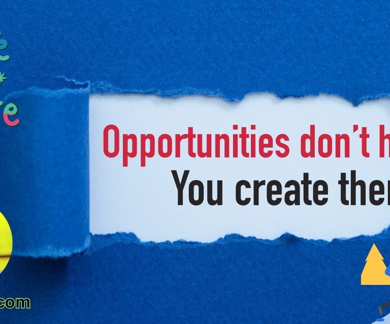 Opportunities don’t happen, you create them