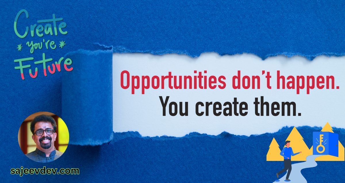 Opportunities don’t happen, you create them