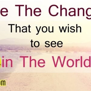 Be the Change You Wish to See